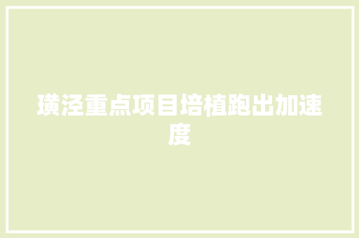 璜泾重点项目培植跑出加速度