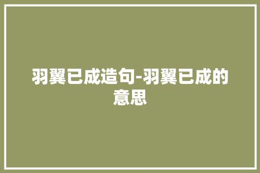 羽翼已成造句-羽翼已成的意思