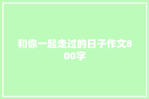 和你一起走过的日子作文800字