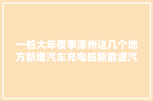 一桩大年夜事涿州这几个地方新增汽车充电桩新能源汽车充电更方便