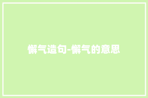 懈气造句-懈气的意思 知识百科