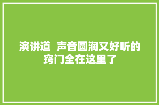 演讲道  声音圆润又好听的窍门全在这里了 汽车知识