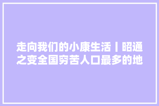 走向我们的小康生活丨昭通之变全国穷苦人口最多的地级市跨越记