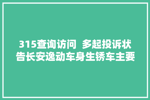 315查询访问  多起投诉状告长安逸动车身生锈车主要求召回长安汽车尚未回应