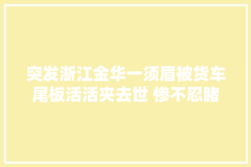 突发浙江金华一须眉被货车尾板活活夹去世 惨不忍睹知情人曝内幕
