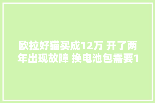 欧拉好猫买成12万 开了两年出现故障 换电池包需要10万 保险公司拒赔不合理