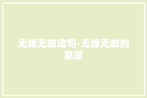 无缘无故造句-无缘无故的意思