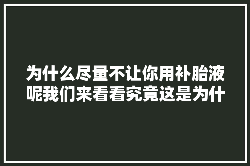 为什么尽量不让你用补胎液呢我们来看看究竟这是为什么呢 汽车知识