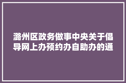 潞州区政务做事中央关于倡导网上办预约办自助办的通 知