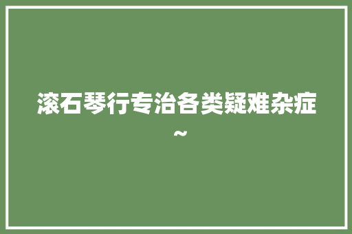 滚石琴行专治各类疑难杂症～