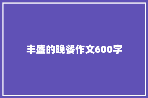 丰盛的晚餐作文600字
