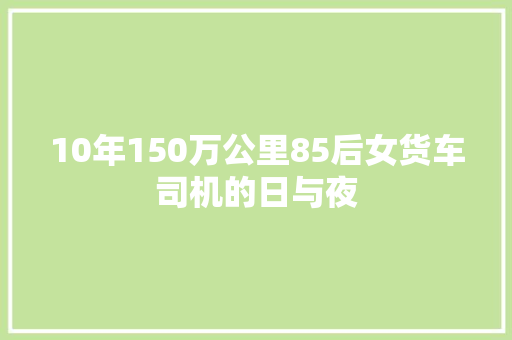 10年150万公里85后女货车司机的日与夜
