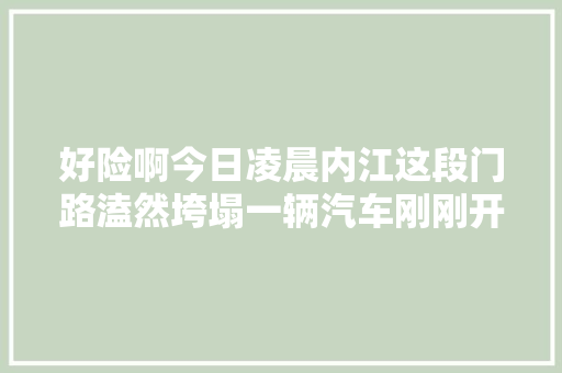 好险啊今日凌晨内江这段门路溘然垮塌一辆汽车刚刚开过