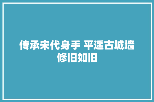 传承宋代身手 平遥古城墙修旧如旧