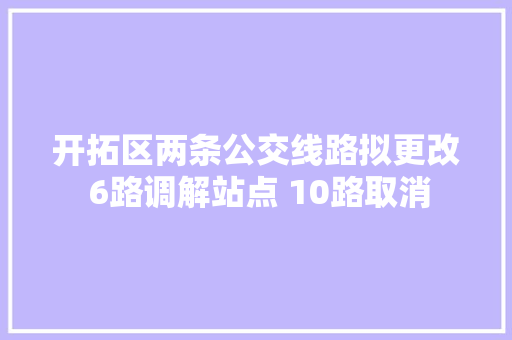 开拓区两条公交线路拟更改 6路调解站点 10路取消