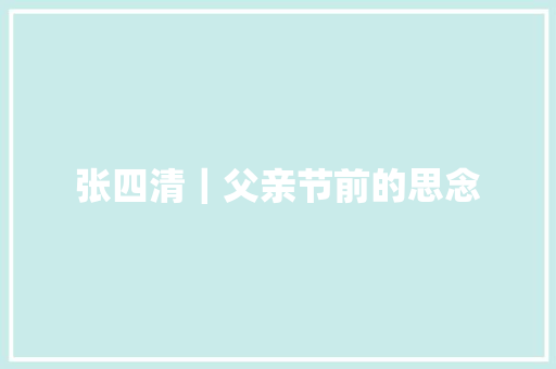张四清｜父亲节前的思念 汽车知识