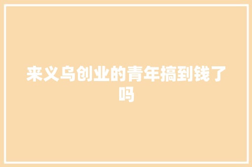 来义乌创业的青年搞到钱了吗