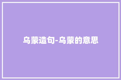 乌蒙造句-乌蒙的意思 知识百科