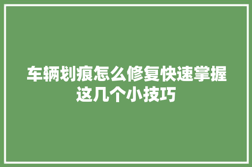 车辆划痕怎么修复快速掌握这几个小技巧