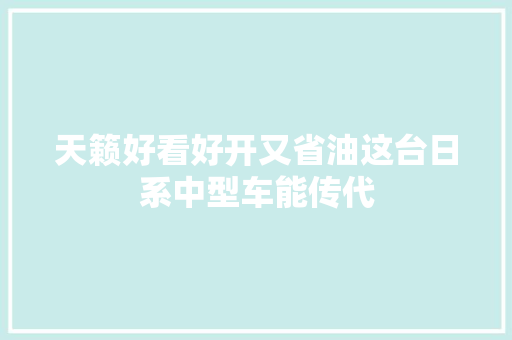 天籁好看好开又省油这台日系中型车能传代
