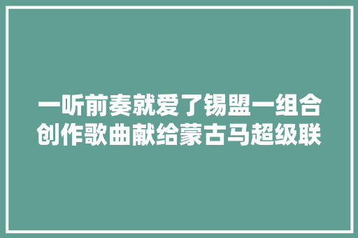 一听前奏就爱了锡盟一组合创作歌曲献给蒙古马超级联赛 休闲娱乐