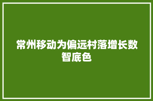 常州移动为偏远村落增长数智底色