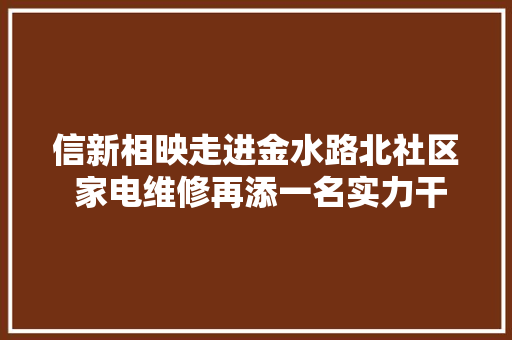 信新相映走进金水路北社区 家电维修再添一名实力干将