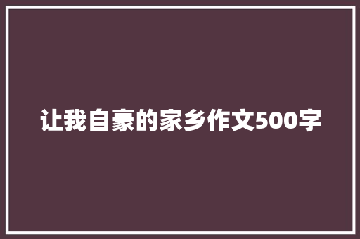 让我自豪的家乡作文500字