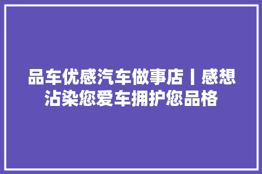 品车优感汽车做事店丨感想沾染您爱车拥护您品格