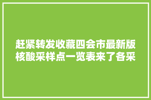 赶紧转发收藏四会市最新版核酸采样点一览表来了各采样点做事时间如下↓↓↓
