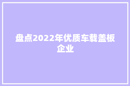 盘点2022年优质车载盖板企业