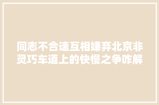 同志不合速互相嫌弃北京非灵巧车道上的快慢之争咋解