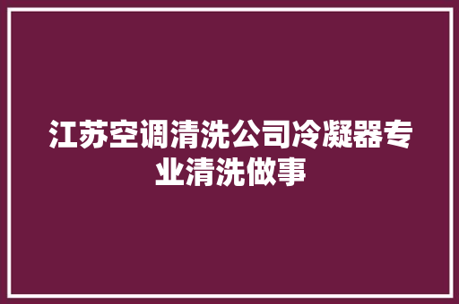 江苏空调清洗公司冷凝器专业清洗做事