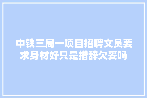 中铁三局一项目招聘文员要求身材好只是措辞欠妥吗