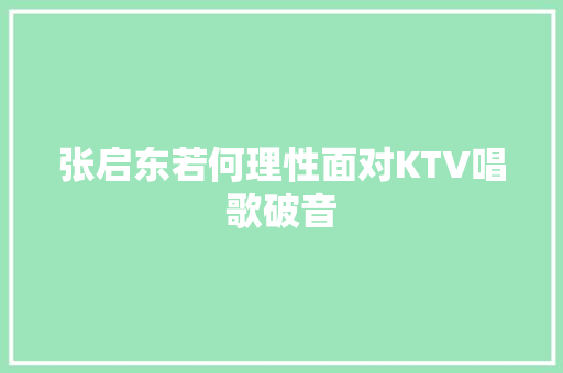 张启东若何理性面对KTV唱歌破音 汽车知识