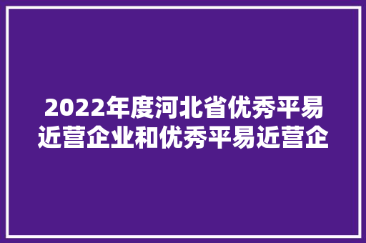 2022年度河北省优秀平易近营企业和优秀平易近营企业家拟入选名单公示