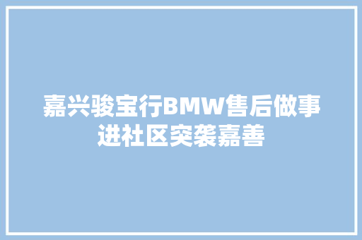 嘉兴骏宝行BMW售后做事进社区突袭嘉善