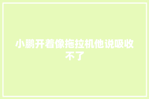 小鹏开着像拖拉机他说吸收不了