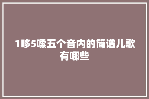 1哆5嗦五个音内的简谱儿歌有哪些