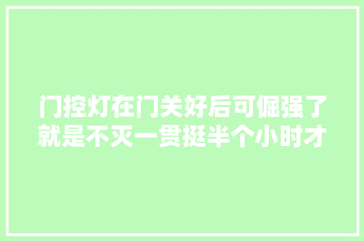 门控灯在门关好后可倔强了就是不灭一贯挺半个小时才灭
