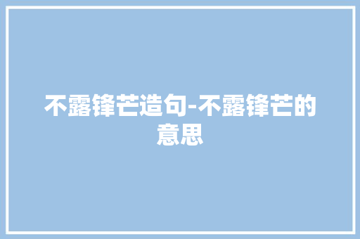 不露锋芒造句-不露锋芒的意思
