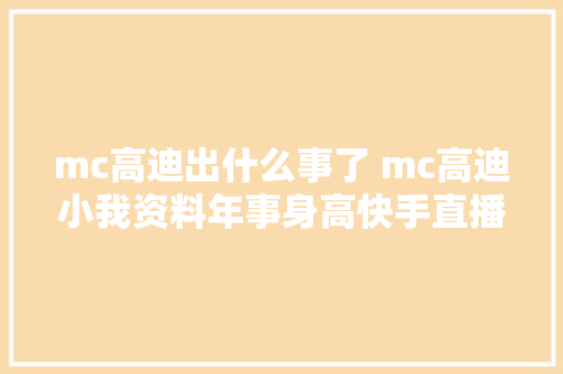 mc高迪出什么事了 mc高迪小我资料年事身高快手直播间ID