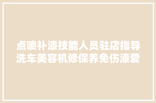 点喷补漆技能人员驻店指导洗车美容机修保养免伤漆爱