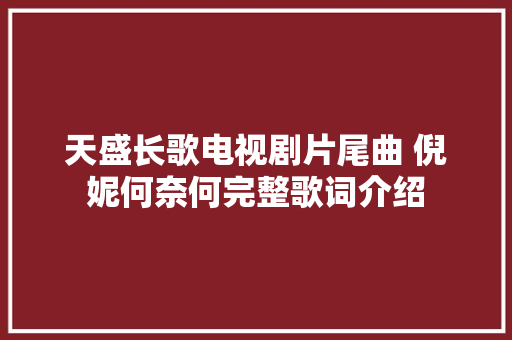 天盛长歌电视剧片尾曲 倪妮何奈何完整歌词介绍
