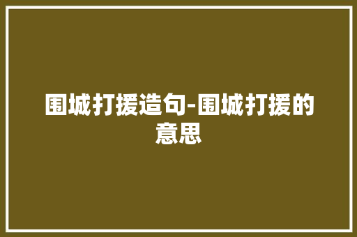 围城打援造句-围城打援的意思