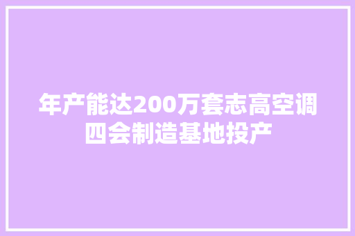 年产能达200万套志高空调四会制造基地投产