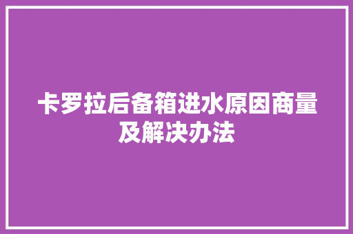 卡罗拉后备箱进水原因商量及解决办法