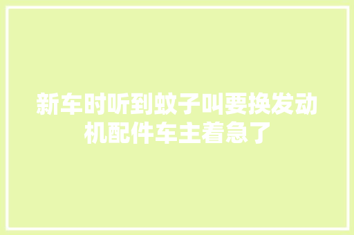 新车时听到蚊子叫要换发动机配件车主着急了