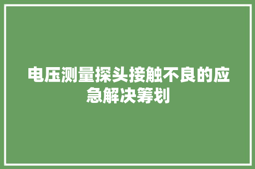 电压测量探头接触不良的应急解决筹划