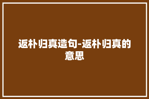 返朴归真造句-返朴归真的意思